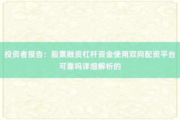 投资者报告:股票融资杠杆资金使用双向配资平台可靠吗详细解析的