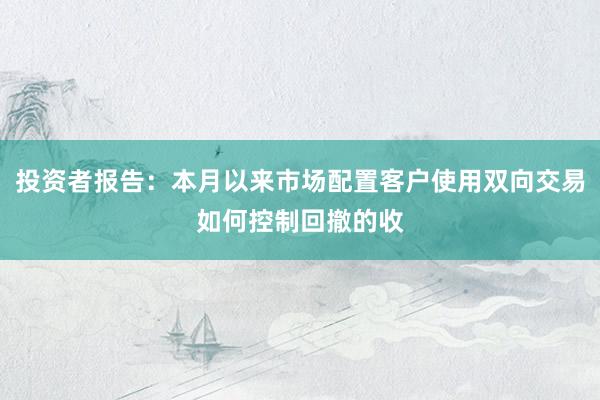 投资者报告：本月以来市场配置客户使用双向交易如何控制回撤的收