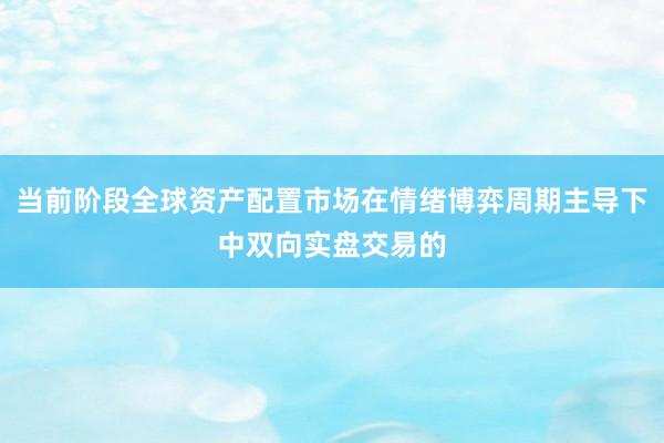 当前阶段全球资产配置市场在情绪博弈周期主导下中双向实盘交易的