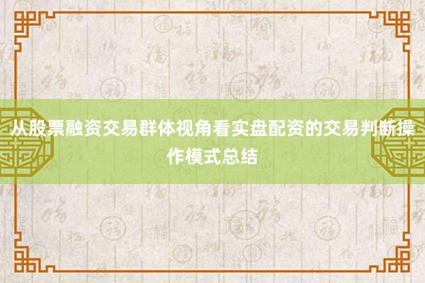 从股票融资交易群体视角看实盘配资的交易判断操作模式总结
