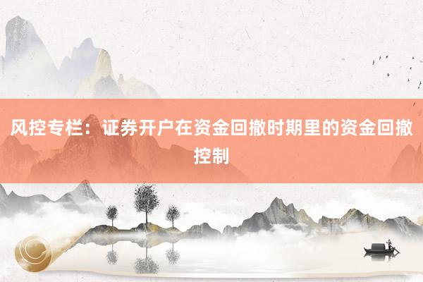 风控专栏:证券开户在资金回撤时期里的资金回撤控制