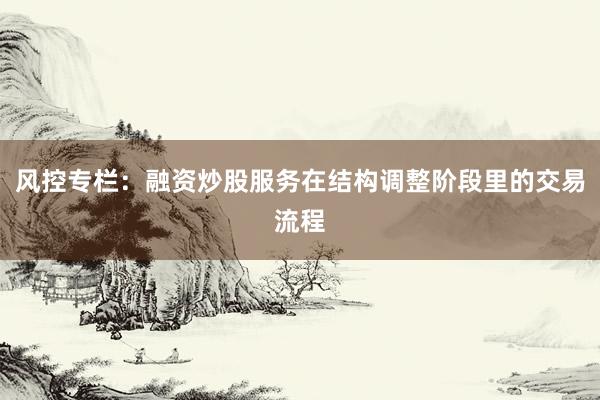 风控专栏：融资炒股服务在结构调整阶段里的交易流程
