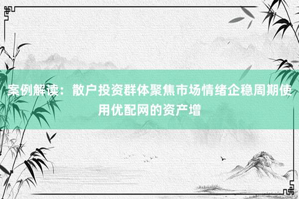 案例解读：散户投资群体聚焦市场情绪企稳周期使用优配网的资产增