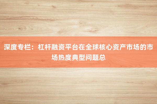 深度专栏：杠杆融资平台在全球核心资产市场的市场热度典型问题总