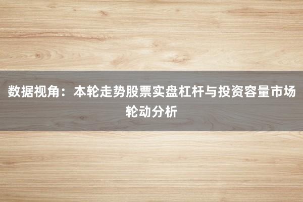 数据视角：本轮走势股票实盘杠杆与投资容量市场轮动分析