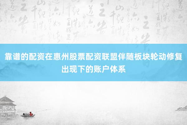 靠谱的配资在惠州股票配资联盟伴随板块轮动修复出现下的账户体系