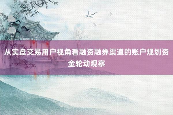 从实盘交易用户视角看融资融券渠道的账户规划资金轮动观察
