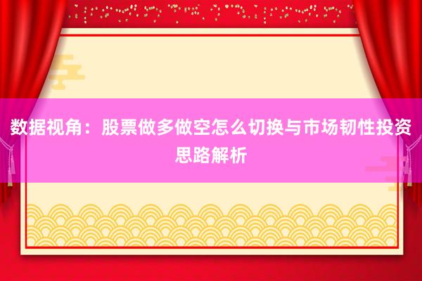 数据视角:股票做多做空怎么切换与市场韧性投资思路解析