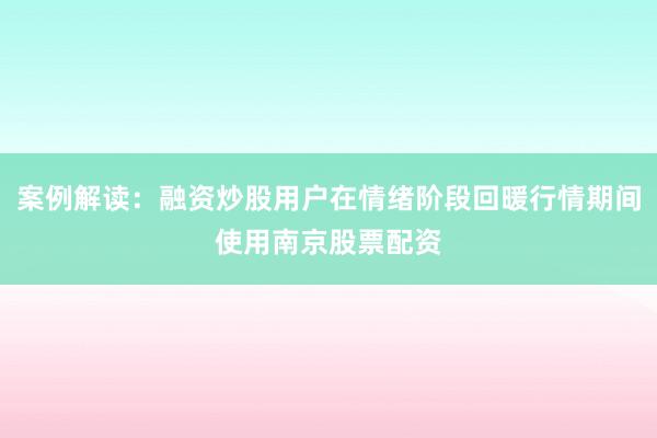 案例解读：融资炒股用户在情绪阶段回暖行情期间使用南京股票配资