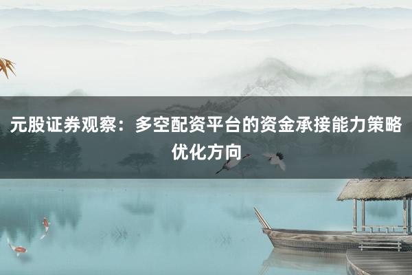 元股证券观察：多空配资平台的资金承接能力策略优化方向