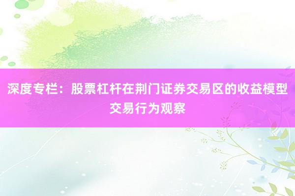 深度专栏：股票杠杆在荆门证券交易区的收益模型交易行为观察