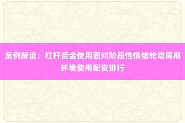 案例解读：杠杆资金使用面对阶段性情绪轮动周期环境使用配资排行