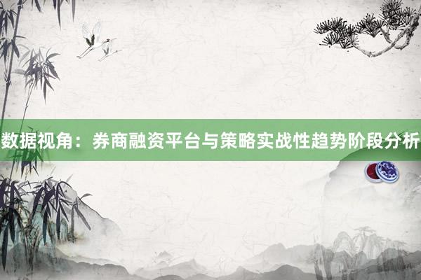 数据视角：券商融资平台与策略实战性趋势阶段分析