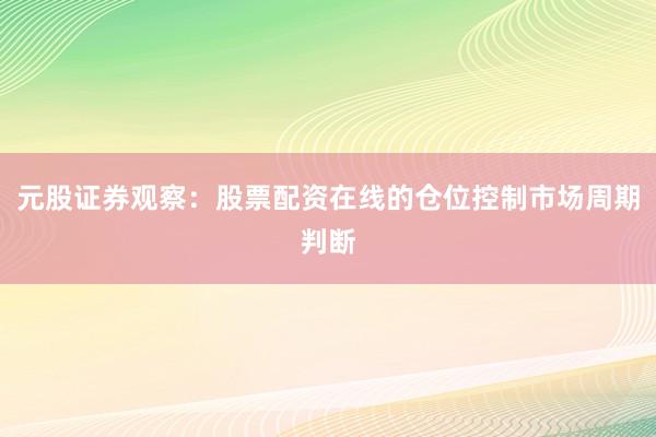 元股证券观察：股票配资在线的仓位控制市场周期判断