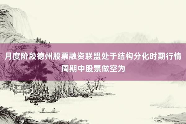 月度阶段德州股票融资联盟处于结构分化时期行情周期中股票做空为