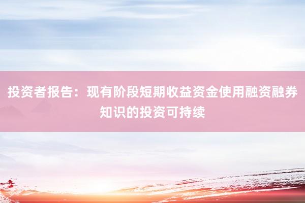 投资者报告：现有阶段短期收益资金使用融资融券知识的投资可持续