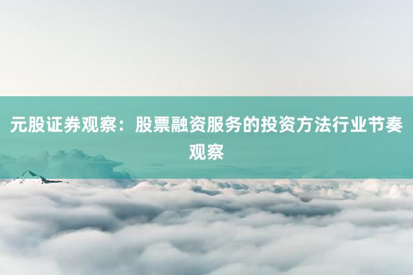 元股证券观察：股票融资服务的投资方法行业节奏观察