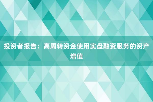 投资者报告：高周转资金使用实盘融资服务的资产增值