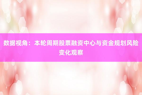 数据视角：本轮周期股票融资中心与资金规划风险变化观察