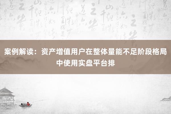 案例解读：资产增值用户在整体量能不足阶段格局中使用实盘平台排