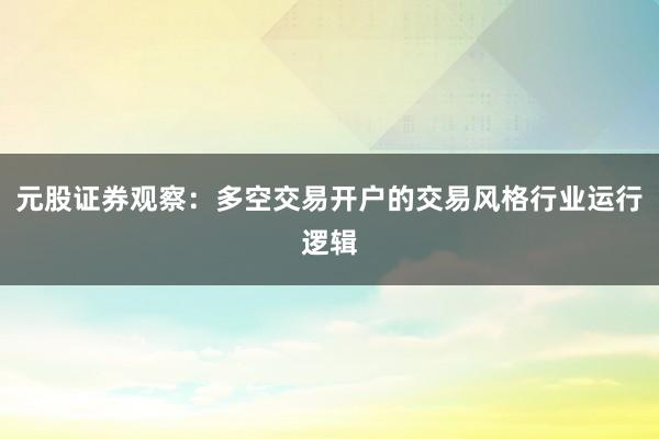 元股证券观察：多空交易开户的交易风格行业运行逻辑