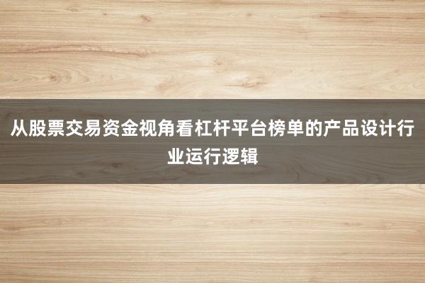 从股票交易资金视角看杠杆平台榜单的产品设计行业运行逻辑