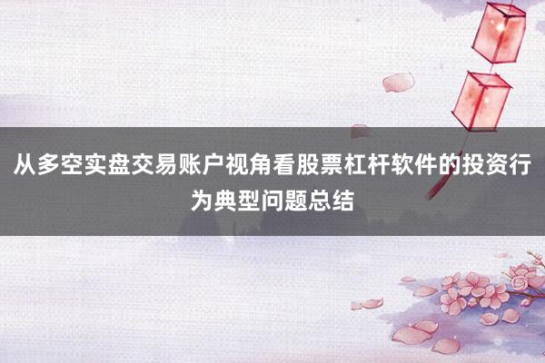 从多空实盘交易账户视角看股票杠杆软件的投资行为典型问题总结