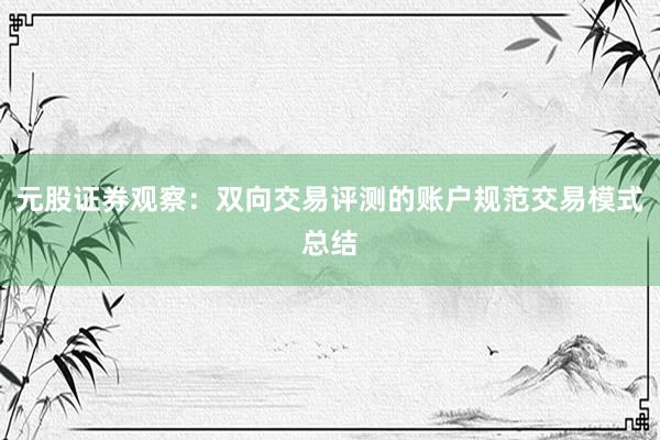 元股证券观察：双向交易评测的账户规范交易模式总结