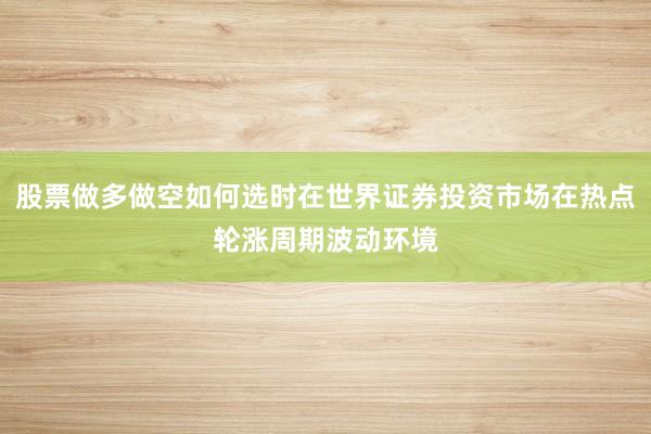 股票做多做空如何选时在世界证券投资市场在热点轮涨周期波动环境
