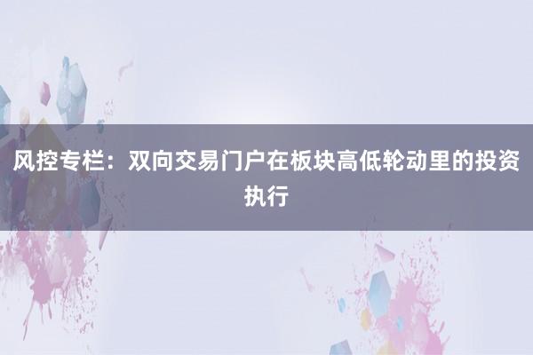 风控专栏：双向交易门户在板块高低轮动里的投资执行
