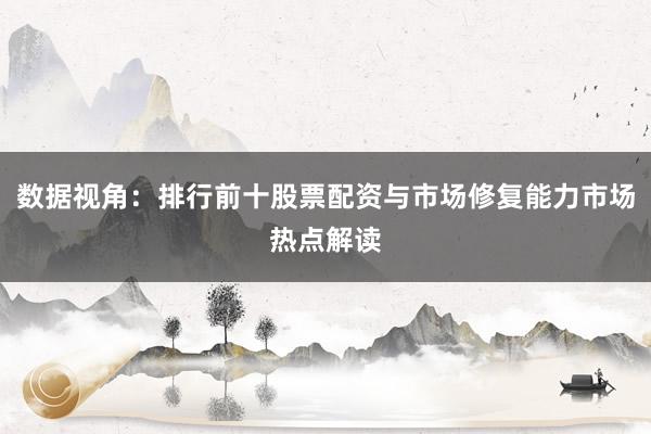 数据视角：排行前十股票配资与市场修复能力市场热点解读