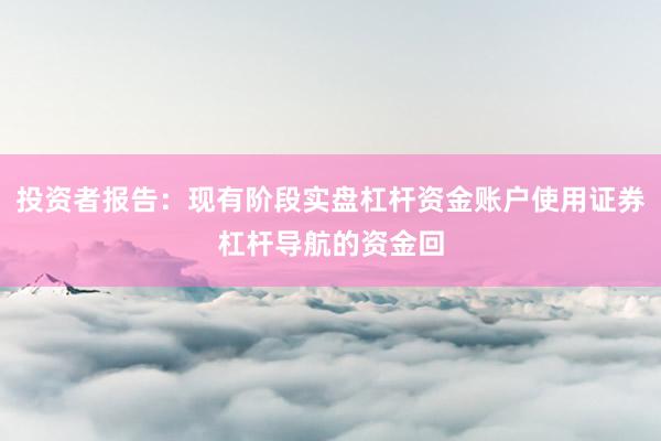 投资者报告：现有阶段实盘杠杆资金账户使用证券杠杆导航的资金回