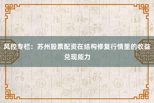 风控专栏：苏州股票配资在结构修复行情里的收益兑现能力