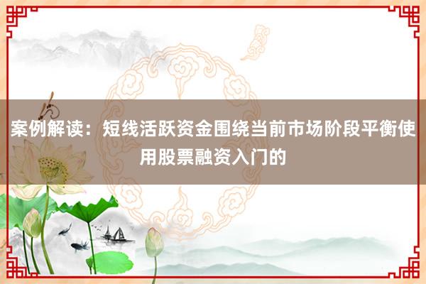案例解读:短线活跃资金围绕当前市场阶段平衡使用股票融资入门的