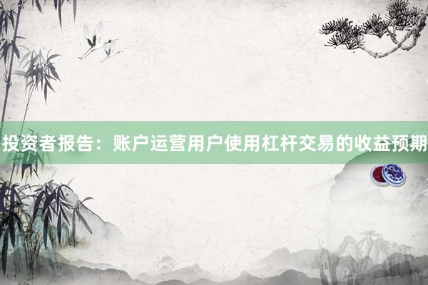 投资者报告:账户运营用户使用杠杆交易的收益预期