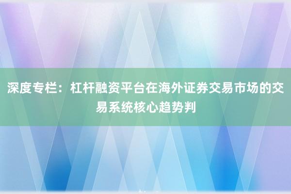 深度专栏：杠杆融资平台在海外证券交易市场的交易系统核心趋势判