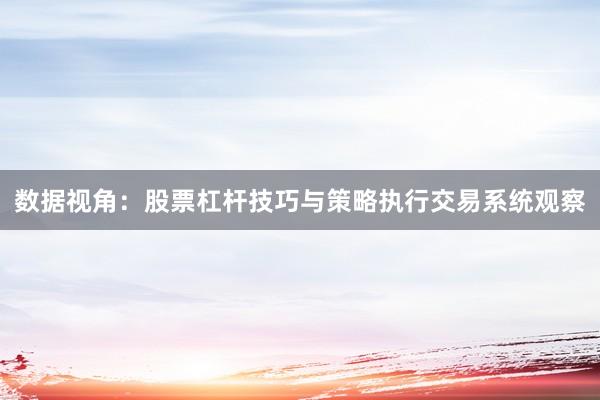 数据视角：股票杠杆技巧与策略执行交易系统观察