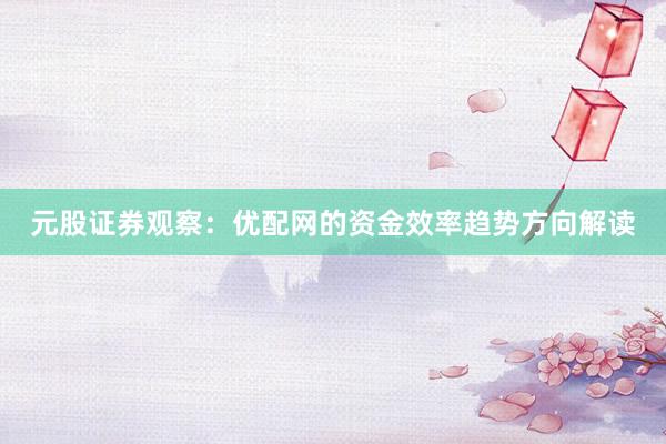 元股证券观察:优配网的资金效率趋势方向解读