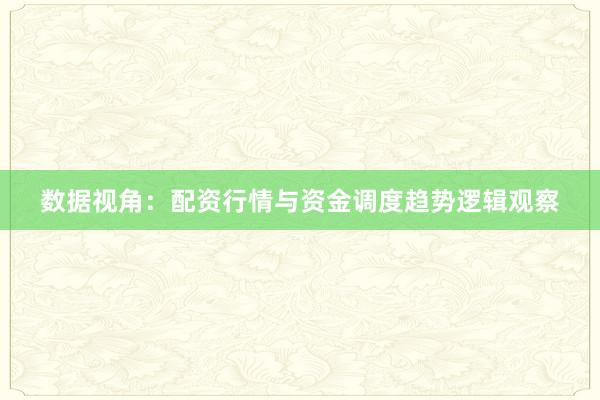 数据视角：配资行情与资金调度趋势逻辑观察