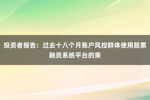 投资者报告：过去十八个月账户风控群体使用股票融资系统平台的策