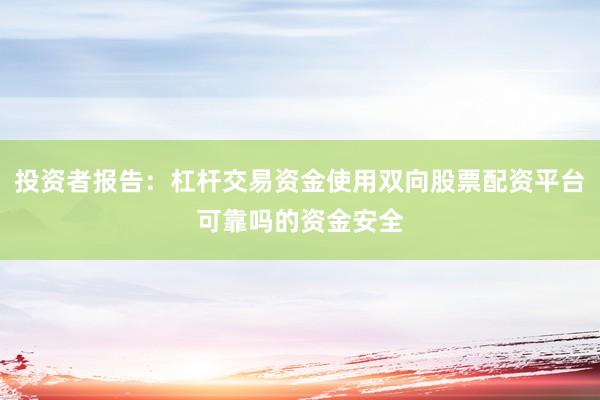 投资者报告:杠杆交易资金使用双向股票配资平台可靠吗的资金安全
