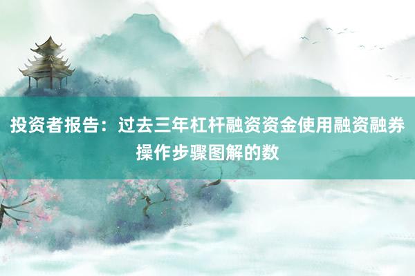 投资者报告：过去三年杠杆融资资金使用融资融券操作步骤图解的数