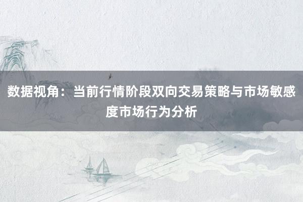数据视角：当前行情阶段双向交易策略与市场敏感度市场行为分析