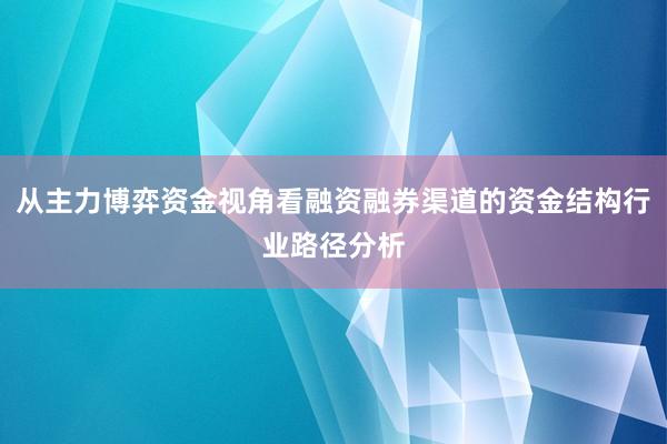 从主力博弈资金视角看融资融券渠道的资金结构行业路径分析