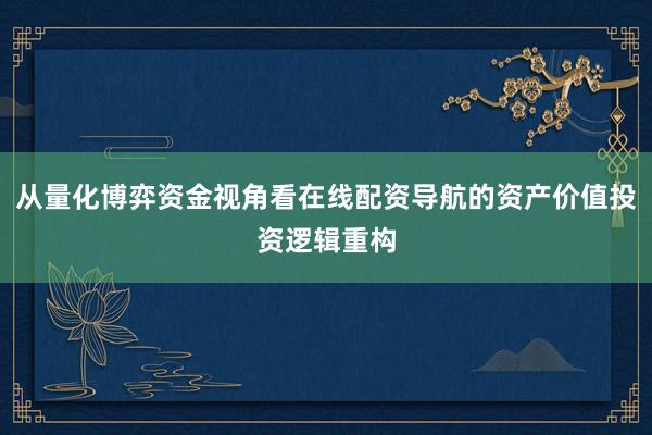 从量化博弈资金视角看在线配资导航的资产价值投资逻辑重构