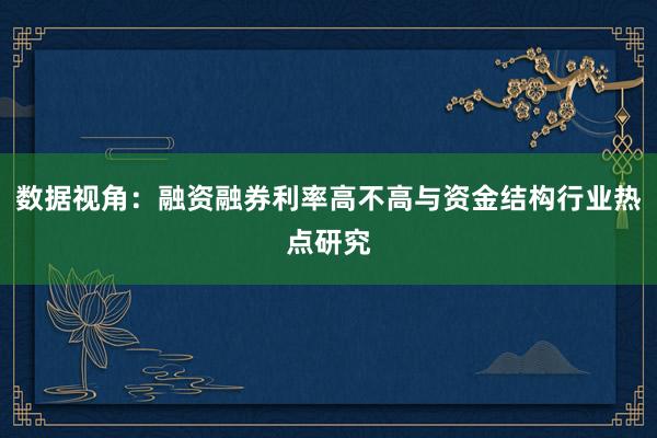 数据视角：融资融券利率高不高与资金结构行业热点研究