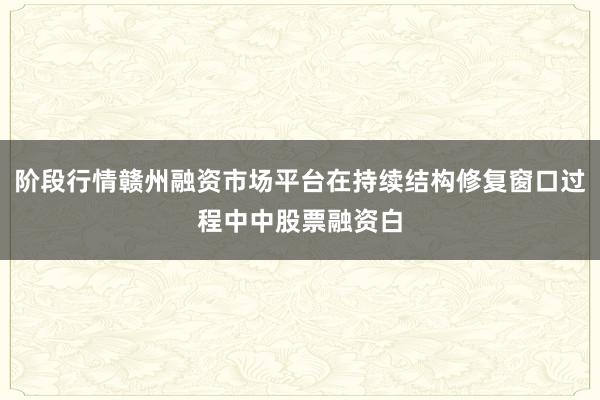 阶段行情赣州融资市场平台在持续结构修复窗口过程中中股票融资白