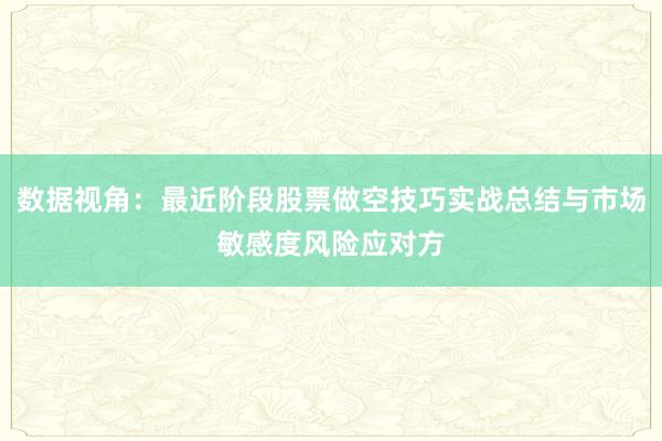 数据视角：最近阶段股票做空技巧实战总结与市场敏感度风险应对方