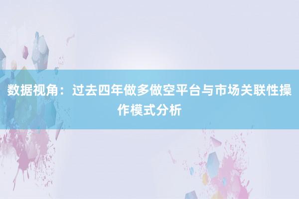 数据视角：过去四年做多做空平台与市场关联性操作模式分析