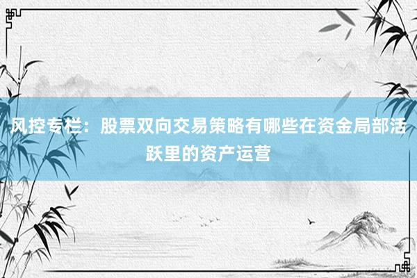 风控专栏：股票双向交易策略有哪些在资金局部活跃里的资产运营